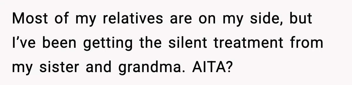 Most of my relatives are on my side, but I’ve been getting the silent treatment from my sister and grandma. AITA?