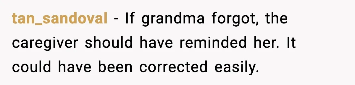 tan_sandoval - If grandma forgot, the caregiver should have reminded her. It could have been corrected easily.