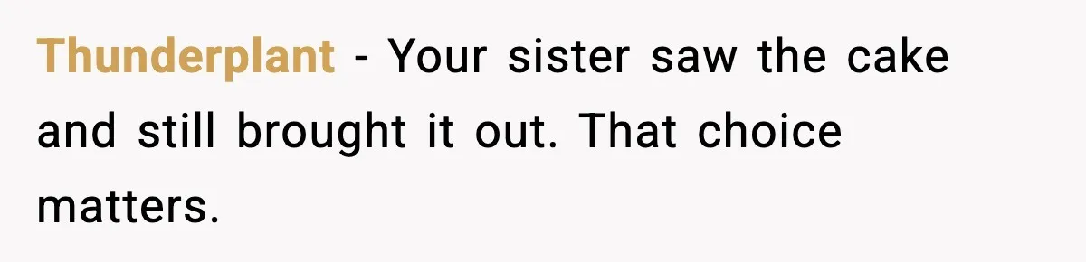 Thunderplant - Your sister saw the cake and still brought it out. That choice matters.