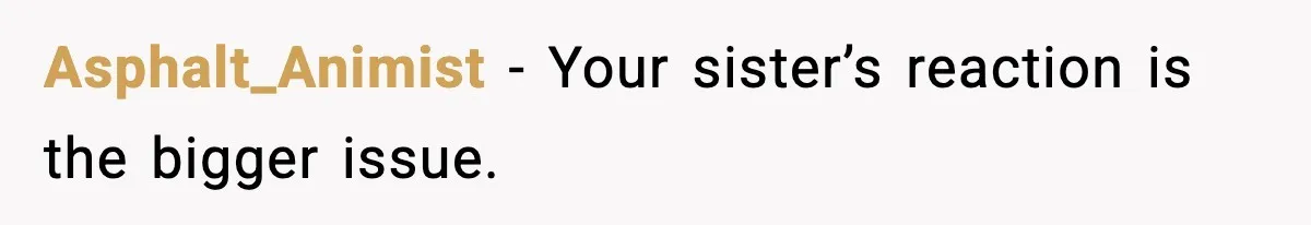 Asphalt_Animist - Your sister’s reaction is the bigger issue.