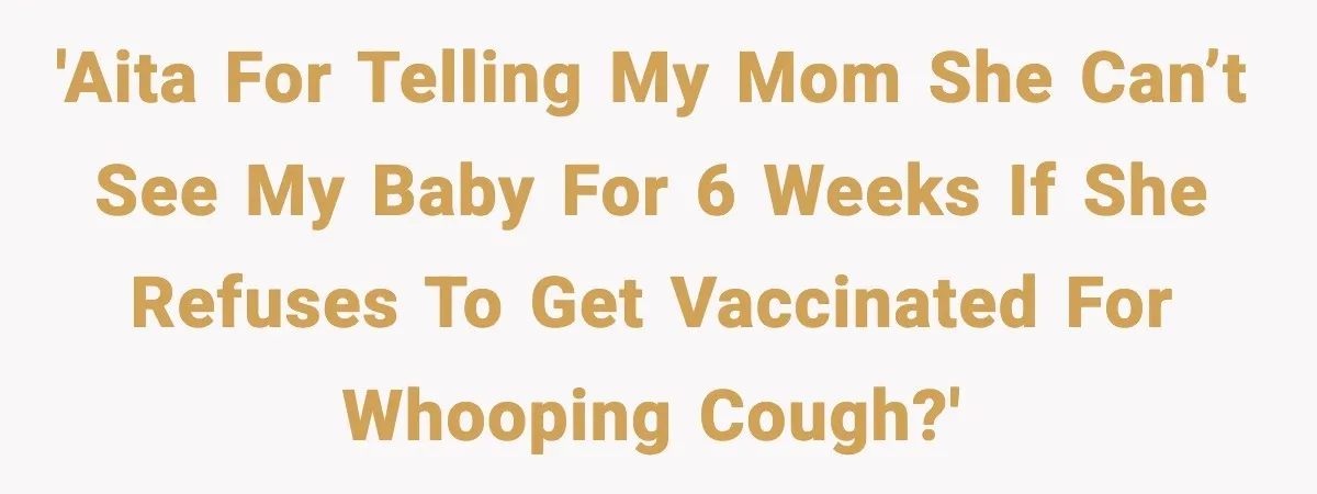 'AITA for telling my mom she can’t see my baby for 6 weeks if she refuses to get vaccinated for Whooping cough?'
