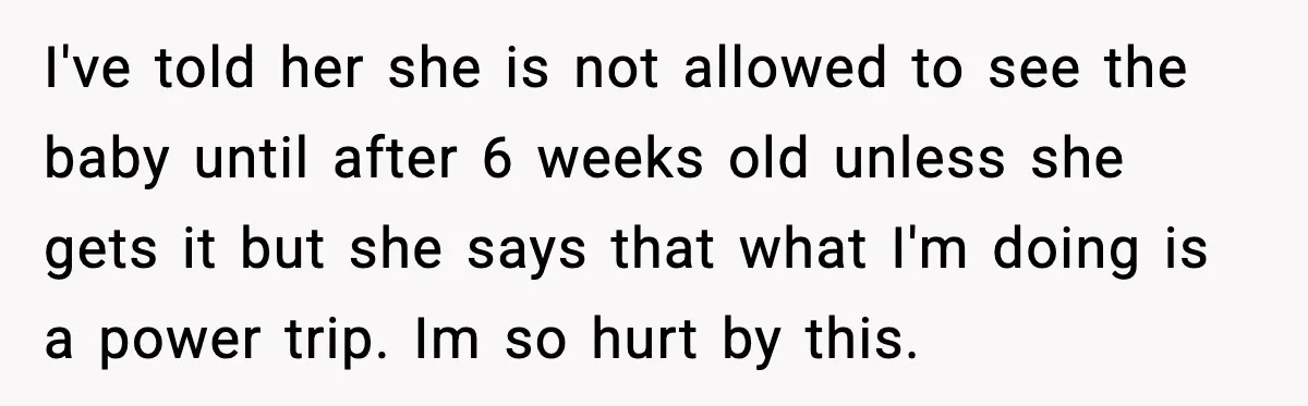 I've told her she is not allowed to see the baby until after 6 weeks old unless she gets it but she says that what I'm doing is a power...