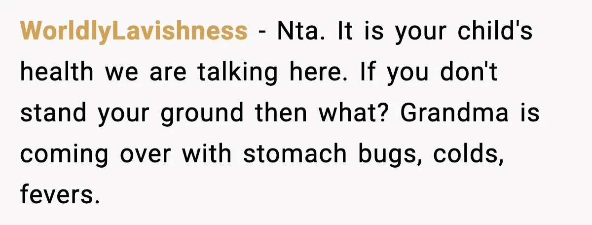 WorldlyLavishness - Nta. It is your child's health we are talking here. If you don't stand your ground then what? Grandma is coming over with stomach bugs, colds, fevers.