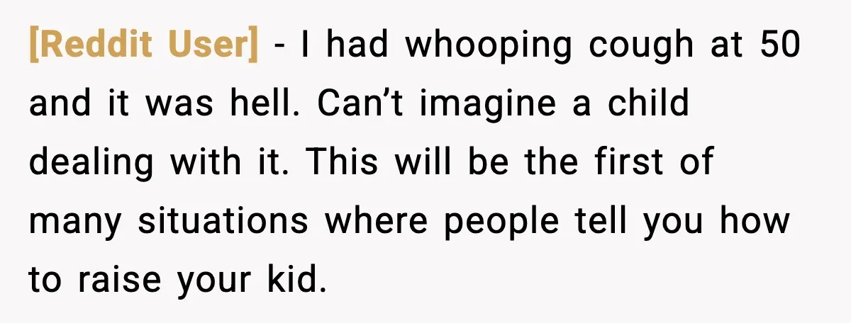 [Reddit User] - I had whooping cough at 50 and it was hell. Can’t imagine a child dealing with it. This will be the first of many situations where people...