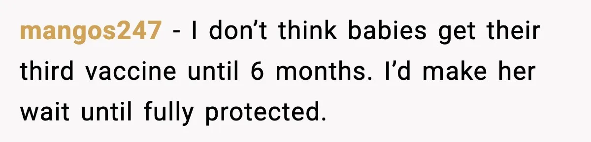 mangos247 - I don’t think babies get their third vaccine until 6 months. I’d make her wait until fully protected.