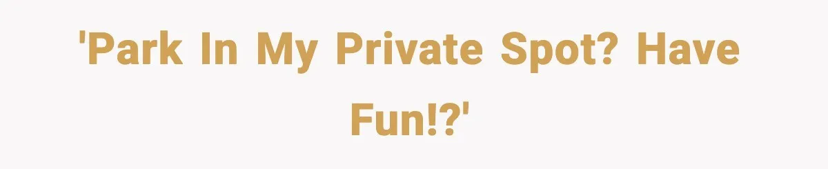 'Park in my private spot? Have fun!?'