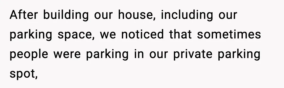 After building our house, including our parking space, we noticed that sometimes people were parking in our private parking spot,