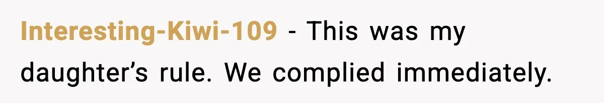 Interesting-Kiwi-109 - This was my daughter’s rule. We complied immediately.