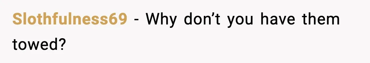Slothfulness69 - Why don’t you have them towed?
