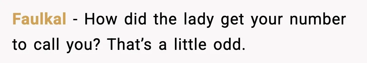 Faulkal - How did the lady get your number to call you? That’s a little odd.