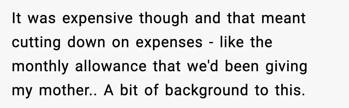 It was expensive though and that meant cutting down on expenses - like the monthly allowance that we'd been giving my mother.. A bit of background to this.