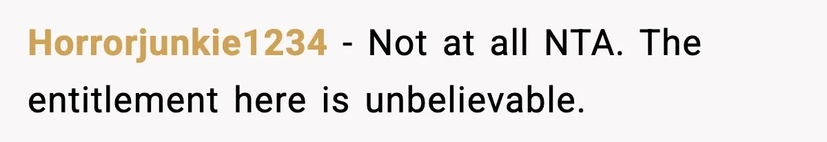 Horrorjunkie1234 - Not at all NTA. The entitlement here is unbelievable.