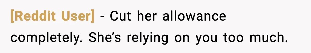 [Reddit User] - Cut her allowance completely. She’s relying on you too much.