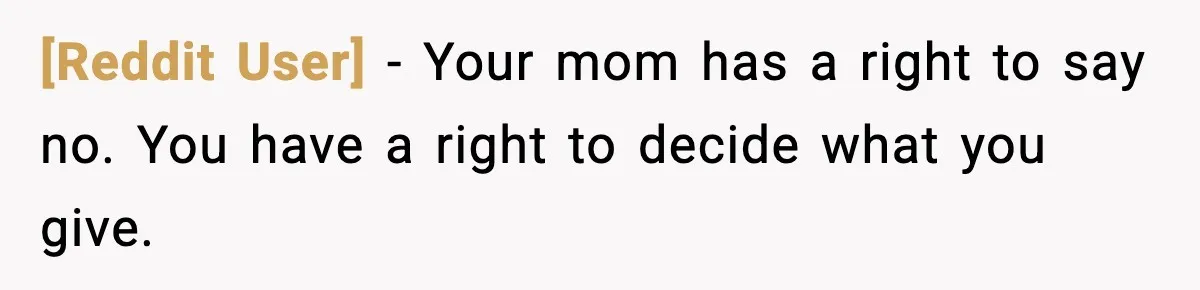 [Reddit User] - Your mom has a right to say no. You have a right to decide what you give.