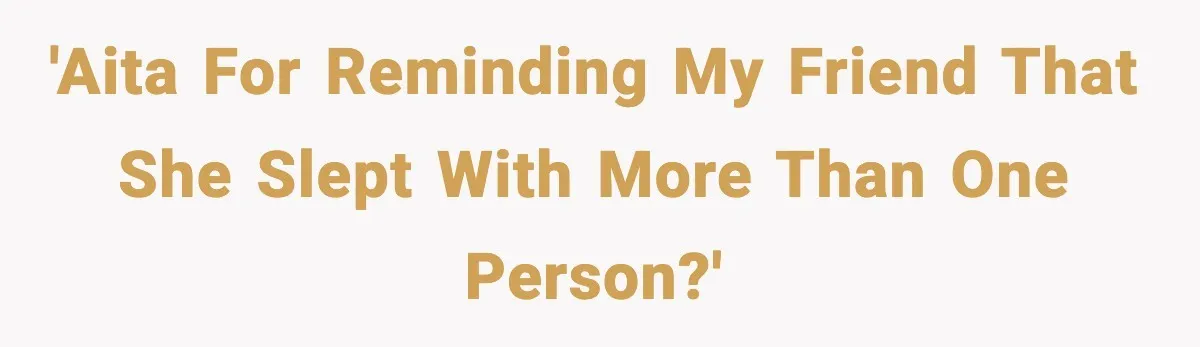 'AITA for reminding my friend that she slept with more than one person?'