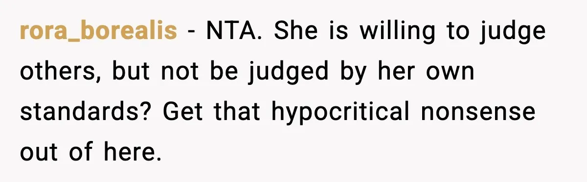 rora_borealis - NTA. She is willing to judge others, but not be judged by her own standards? Get that hypocritical nonsense out of here.