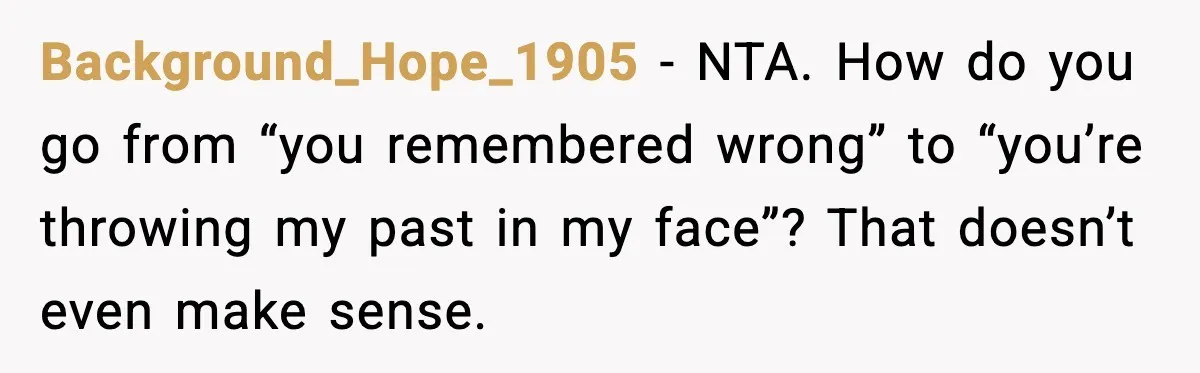 Background_Hope_1905 - NTA. How do you go from “you remembered wrong” to “you’re throwing my past in my face”? That doesn’t even make sense.