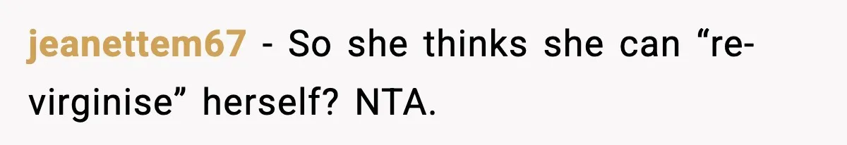 jeanettem67 - So she thinks she can “re-virginise” herself? NTA.