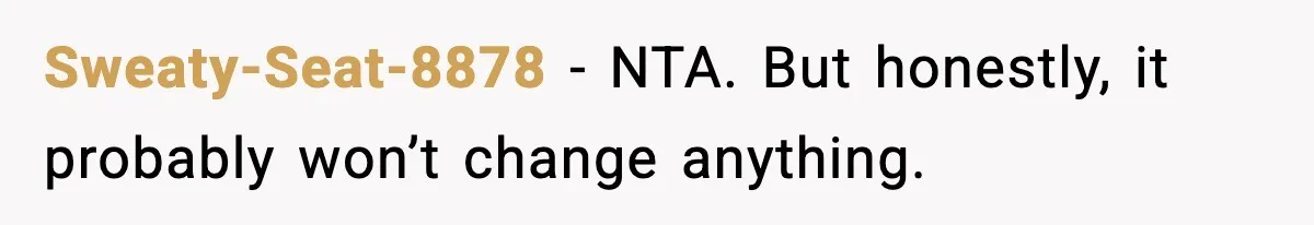 Sweaty-Seat-8878 - NTA. But honestly, it probably won’t change anything.