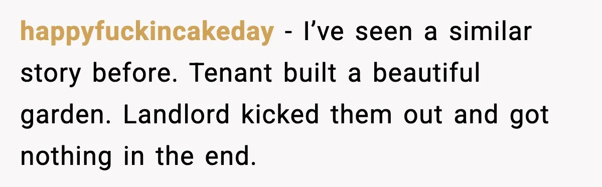 Tenant Removes Garden Before Leaving, Landlord’s Plan Backfires Instantly happyfuckincakeday - I’ve seen a similar story before. Tenant built a beautiful garden. Landlord kicked them out and got nothing in the end.