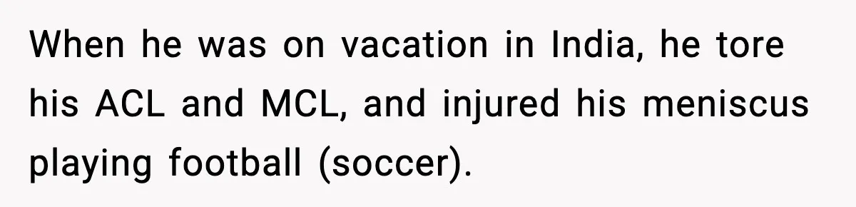 Insurance Refuses Reimbursement, Ends Up Paying 7x More Instead When he was on vacation in India, he tore his ACL and MCL, and injured his meniscus playing football (soccer).