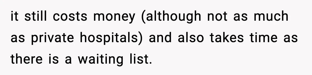 Insurance Refuses Reimbursement, Ends Up Paying 7x More Instead it still costs money (although not as much as private hospitals) and also takes time as there is a waiting list.