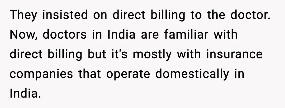 Insurance Refuses Reimbursement, Ends Up Paying 7x More Instead They insisted on direct billing to the doctor. Now, doctors in India are familiar with direct billing but it's mostly with insurance companies that operate domestically in India.