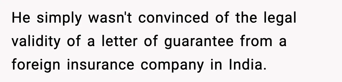 Insurance Refuses Reimbursement, Ends Up Paying 7x More Instead He simply wasn't convinced of the legal validity of a letter of guarantee from a foreign insurance company in India.