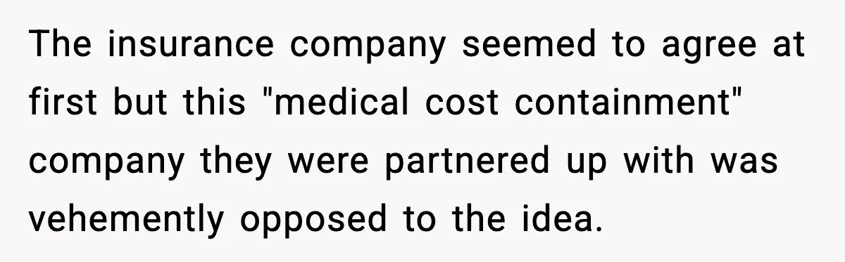 Insurance Refuses Reimbursement, Ends Up Paying 7x More Instead The insurance company seemed to agree at first but this "medical cost containment" company they were partnered up with was vehemently opposed to the idea.