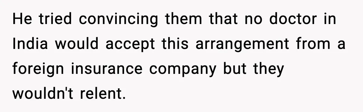 Insurance Refuses Reimbursement, Ends Up Paying 7x More Instead He tried convincing them that no doctor in India would accept this arrangement from a foreign insurance company but they wouldn't relent.