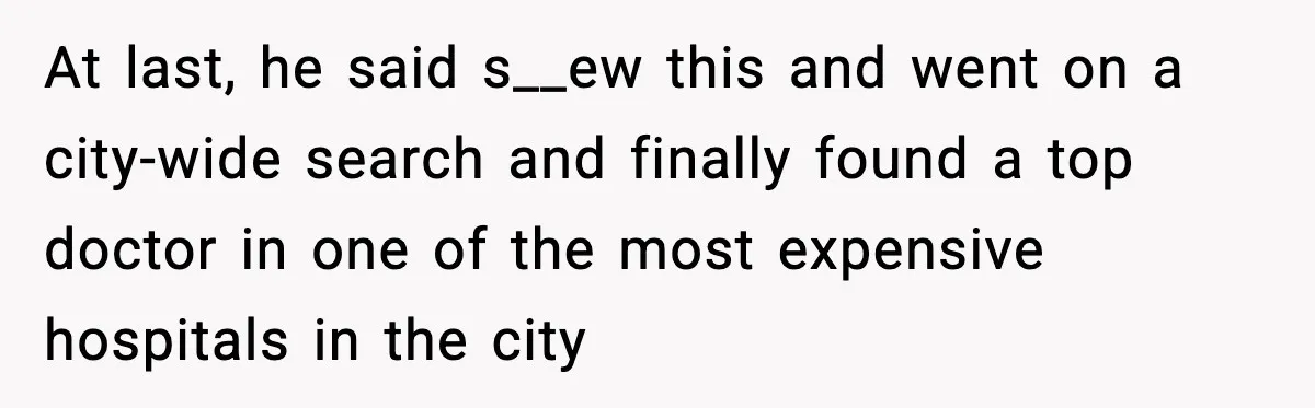 Insurance Refuses Reimbursement, Ends Up Paying 7x More Instead At last, he said s__ew this and went on a city-wide search and finally found a top doctor in one of the most expensive hospitals in the city