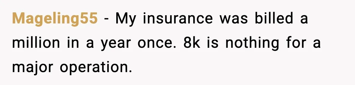 Insurance Refuses Reimbursement, Ends Up Paying 7x More Instead Mageling55 - My insurance was billed a million in a year once. 8k is nothing for a major operation.