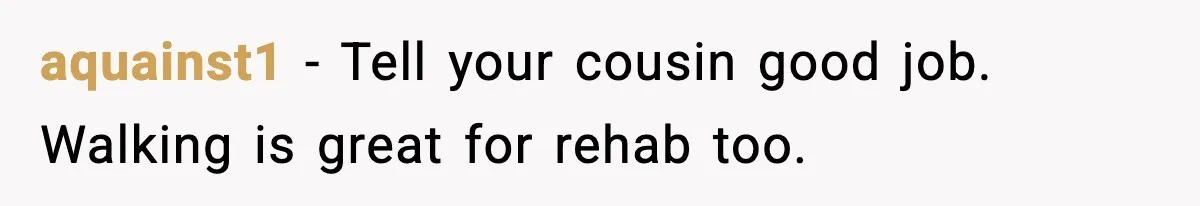 Insurance Refuses Reimbursement, Ends Up Paying 7x More Instead aquainst1 - Tell your cousin good job. Walking is great for rehab too.