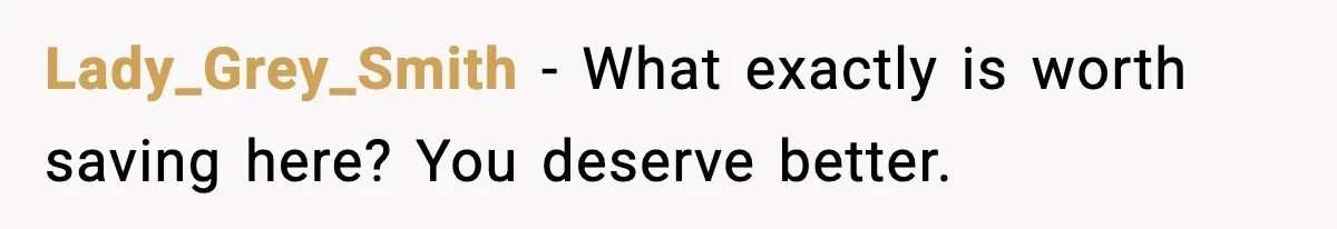 Lady_Grey_Smith - What exactly is worth saving here? You deserve better.