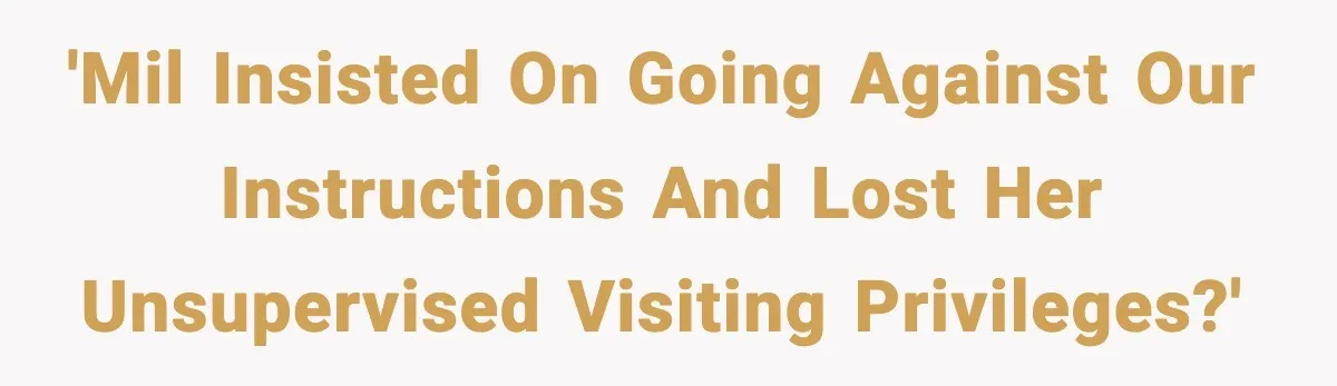 'MIL insisted on going against our instructions and lost her unsupervised visiting privileges?'