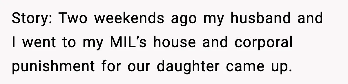 Story: Two weekends ago my husband and I went to my MIL’s house and corporal punishment for our daughter came up.