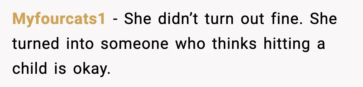 Myfourcats1 - She didn’t turn out fine. She turned into someone who thinks hitting a child is okay.