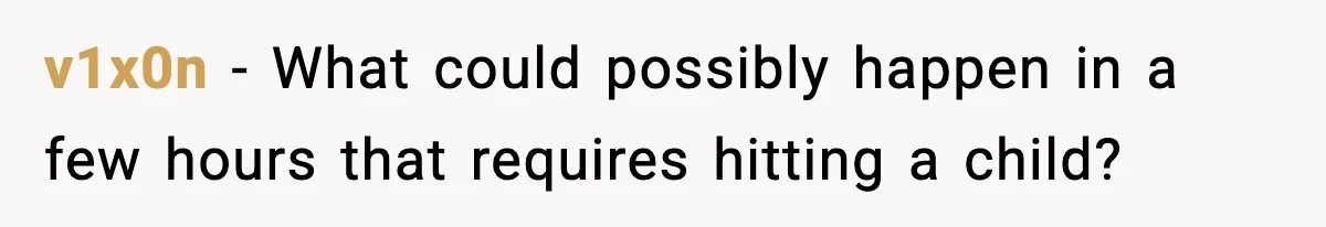 v1x0n - What could possibly happen in a few hours that requires hitting a child?