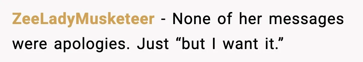 ZeeLadyMusketeer - None of her messages were apologies. Just “but I want it.”