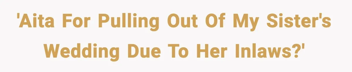 'AITA for pulling out of my sister's wedding due to her inlaws?'