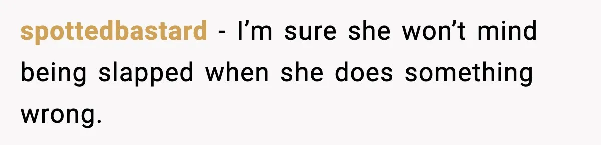 spottedbastard - I’m sure she won’t mind being slapped when she does something wrong.