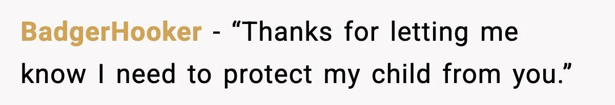 BadgerHooker - “Thanks for letting me know I need to protect my child from you.”
