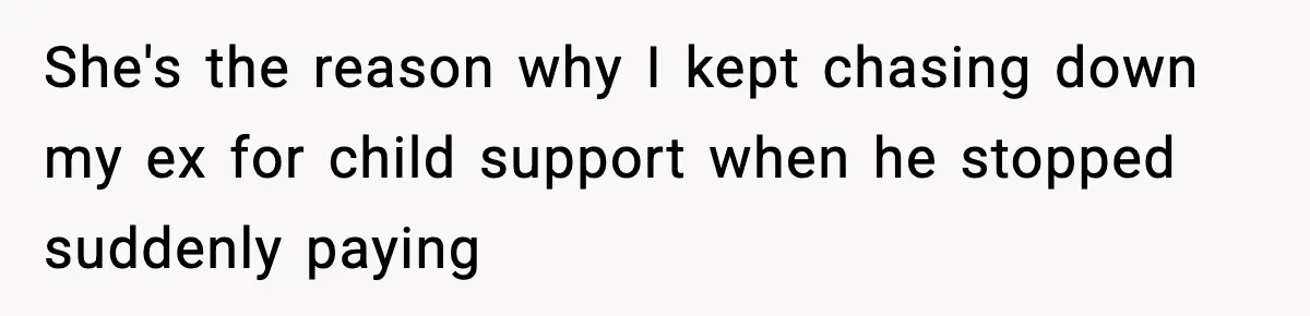 She's the reason why I kept chasing down my ex for child support when he stopped suddenly paying