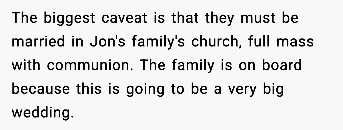 The biggest caveat is that they must be married in Jon's family's church, full mass with communion. The family is on board because this is going to be a very...