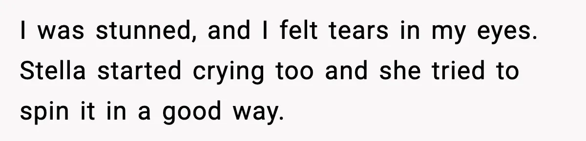 I was stunned, and I felt tears in my eyes. Stella started crying too and she tried to spin it in a good way.