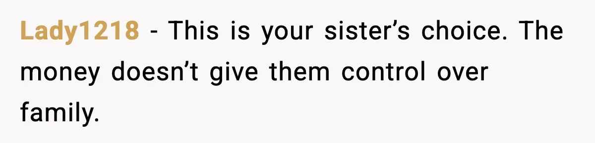 Lady1218 - This is your sister’s choice. The money doesn’t give them control over family.