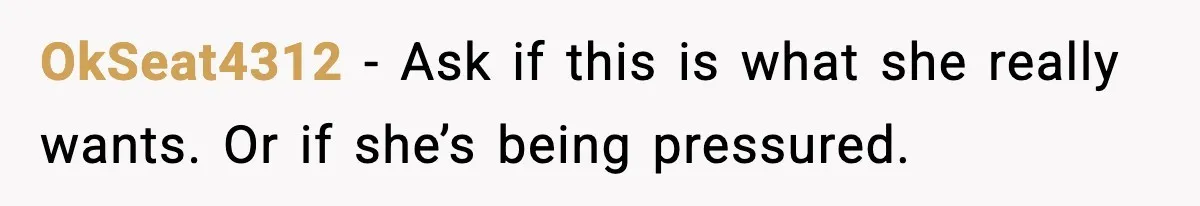 OkSeat4312 - Ask if this is what she really wants. Or if she’s being pressured.
