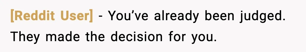 [Reddit User] - You’ve already been judged. They made the decision for you.