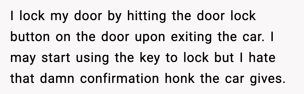 I lock my door by hitting the door lock button on the door upon exiting the car. I may start using the key to lock but I hate that damn...