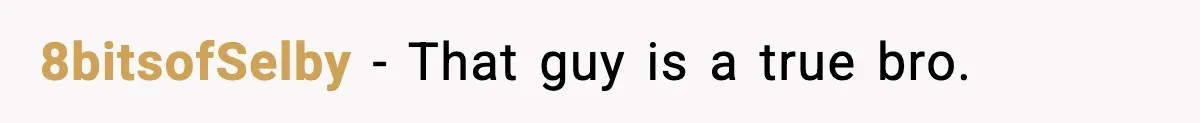 8bitsofSelby - That guy is a true bro.
